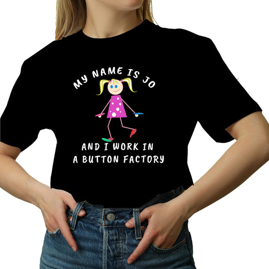MY NAME IS JO AND I WORK IN A BUTTON FACTORY T-SHIRT black