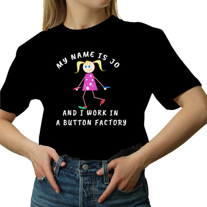 MY NAME IS JO AND I WORK IN A BUTTON FACTORY T-SHIRT black